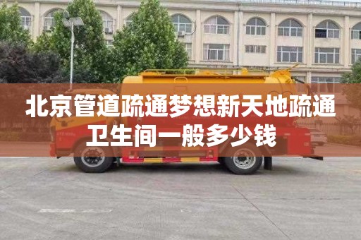 北京管道疏通梦想新天地疏通卫生间一般多少钱