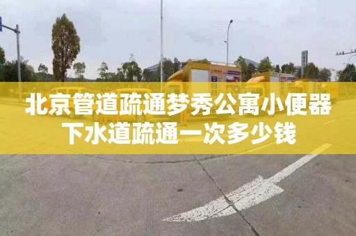 北京管道疏通梦秀公寓小便器下水道疏通一次多少钱