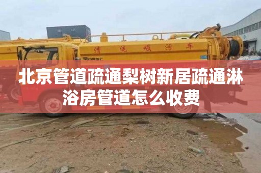北京管道疏通梨树新居疏通淋浴房管道怎么收费