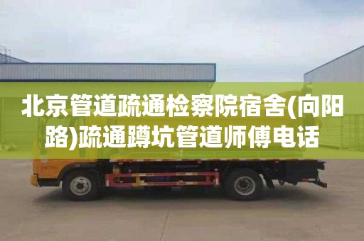 北京管道疏通检察院宿舍(向阳路)疏通蹲坑管道师傅电话