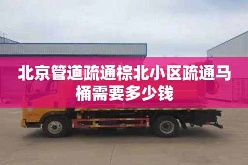 北京管道疏通棕北小区疏通马桶需要多少钱