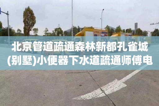 北京管道疏通森林新都孔雀城(别墅)小便器下水道疏通师傅电话