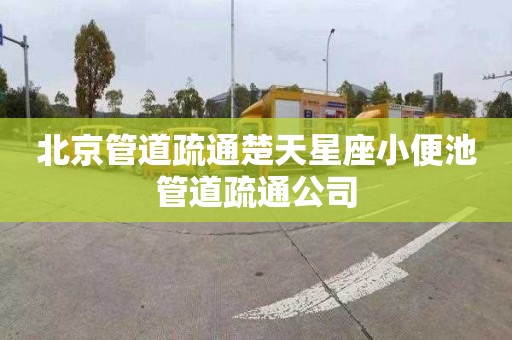 北京管道疏通楚天星座小便池管道疏通公司