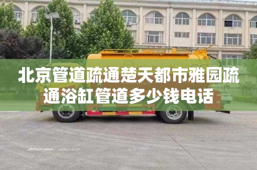 北京管道疏通楚天都市雅园疏通浴缸管道多少钱电话