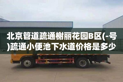 北京管道疏通榭丽花园B区(-号)疏通小便池下水道价格是多少