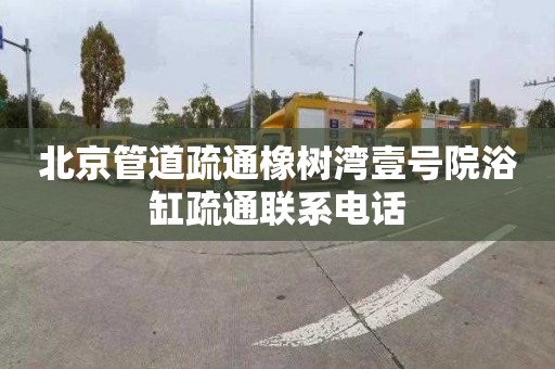 北京管道疏通橡树湾壹号院浴缸疏通联系电话