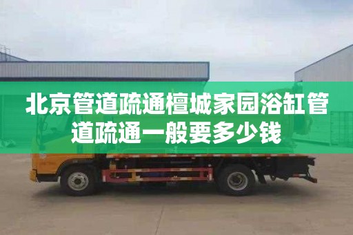 北京管道疏通檀城家园浴缸管道疏通一般要多少钱