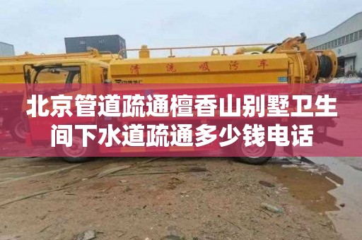 北京管道疏通檀香山别墅卫生间下水道疏通多少钱电话