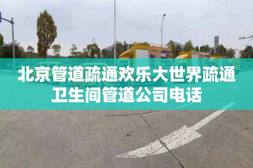 北京管道疏通欢乐大世界疏通卫生间管道公司电话
