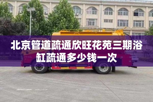 北京管道疏通欣旺花苑三期浴缸疏通多少钱一次
