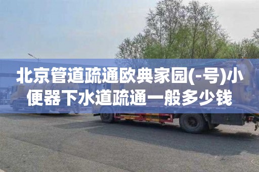 北京管道疏通欧典家园(-号)小便器下水道疏通一般多少钱