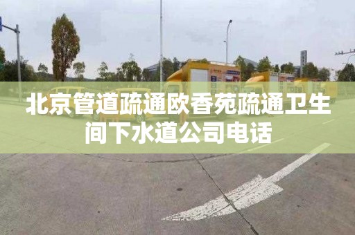 北京管道疏通欧香苑疏通卫生间下水道公司电话