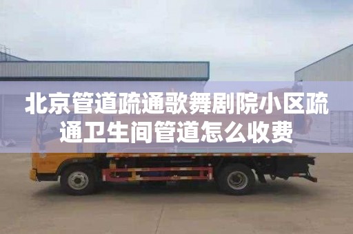 北京管道疏通歌舞剧院小区疏通卫生间管道怎么收费