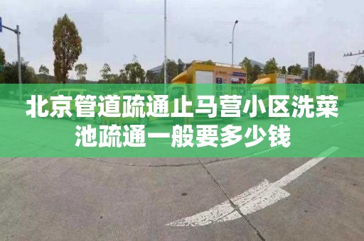 北京管道疏通止马营小区洗菜池疏通一般要多少钱