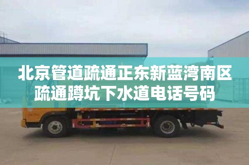 北京管道疏通正东新蓝湾南区疏通蹲坑下水道电话号码