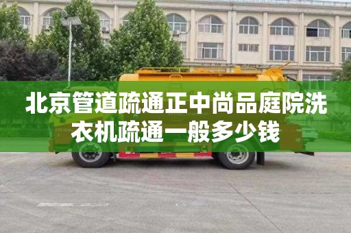 北京管道疏通正中尚品庭院洗衣机疏通一般多少钱