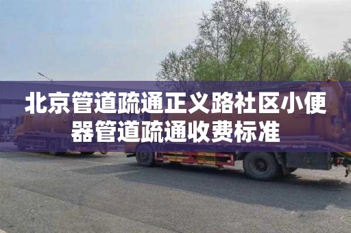 北京管道疏通正义路社区小便器管道疏通收费标准