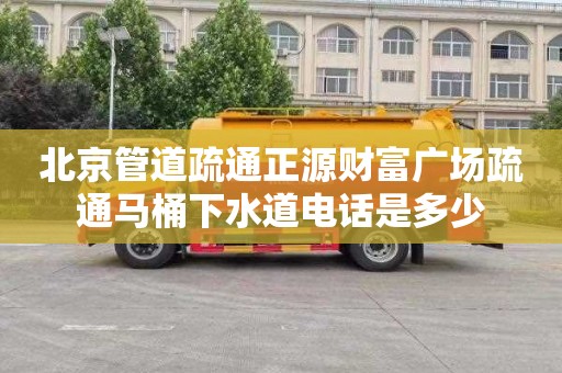 北京管道疏通正源财富广场疏通马桶下水道电话是多少