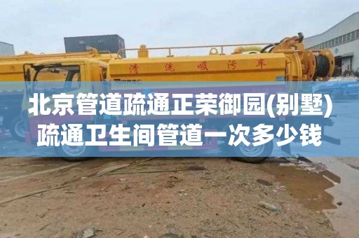 北京管道疏通正荣御园(别墅)疏通卫生间管道一次多少钱