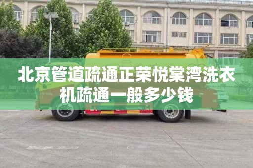 北京管道疏通正荣悦棠湾洗衣机疏通一般多少钱