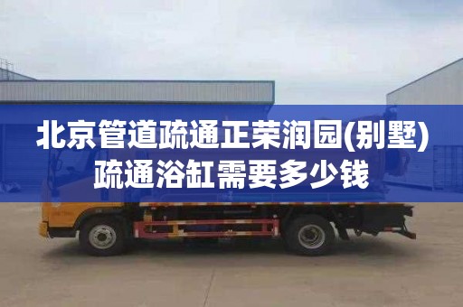北京管道疏通正荣润园(别墅)疏通浴缸需要多少钱