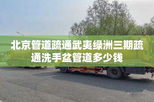 北京管道疏通武夷绿洲三期疏通洗手盆管道多少钱