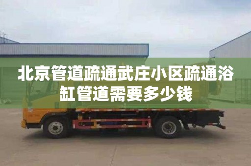 北京管道疏通武庄小区疏通浴缸管道需要多少钱