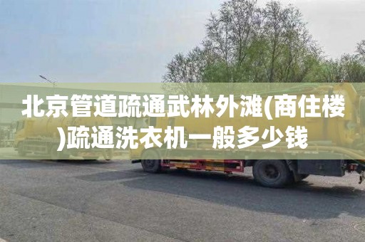 北京管道疏通武林外滩(商住楼)疏通洗衣机一般多少钱