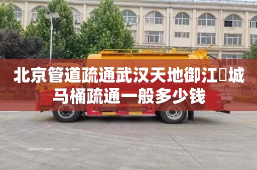 北京管道疏通武汉天地御江璟城马桶疏通一般多少钱
