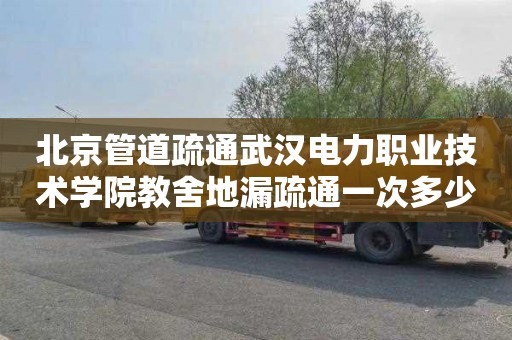 北京管道疏通武汉电力职业技术学院教舍地漏疏通一次多少钱
