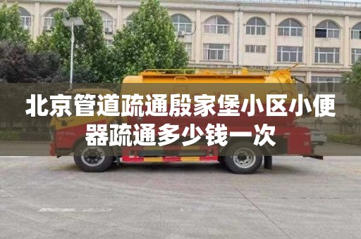 北京管道疏通殷家堡小区小便器疏通多少钱一次