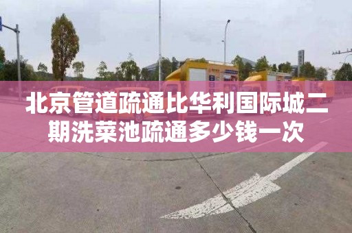 北京管道疏通比华利国际城二期洗菜池疏通多少钱一次