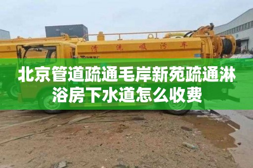 北京管道疏通毛岸新苑疏通淋浴房下水道怎么收费