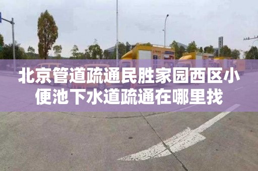 北京管道疏通民胜家园西区小便池下水道疏通在哪里找