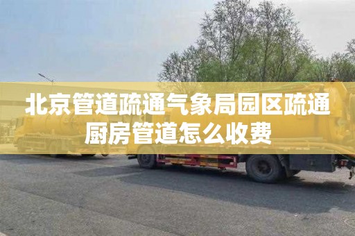 北京管道疏通气象局园区疏通厨房管道怎么收费