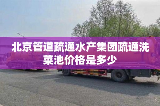 北京管道疏通水产集团疏通洗菜池价格是多少