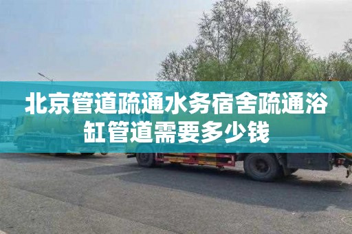 北京管道疏通水务宿舍疏通浴缸管道需要多少钱
