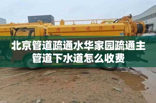 北京管道疏通水华家园疏通主管道下水道怎么收费