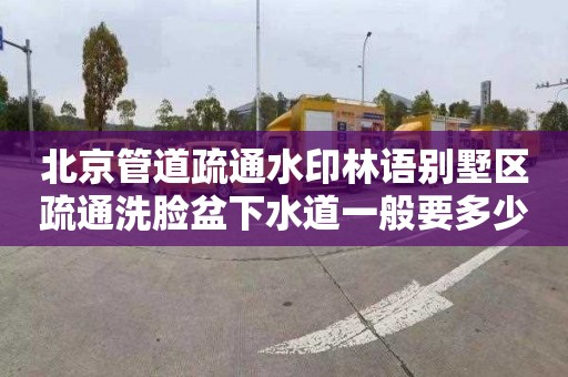 北京管道疏通水印林语别墅区疏通洗脸盆下水道一般要多少钱
