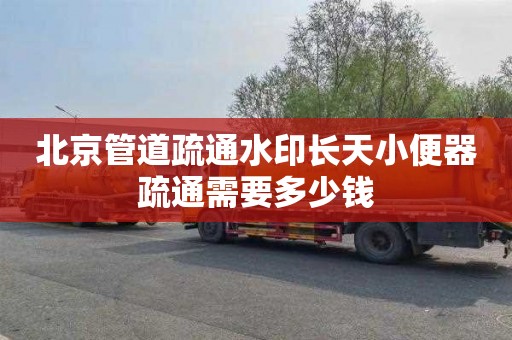 北京管道疏通水印长天小便器疏通需要多少钱