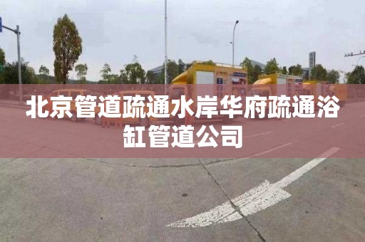 北京管道疏通水岸华府疏通浴缸管道公司