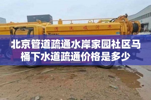 北京管道疏通水岸家园社区马桶下水道疏通价格是多少