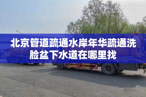 北京管道疏通水岸年华疏通洗脸盆下水道在哪里找
