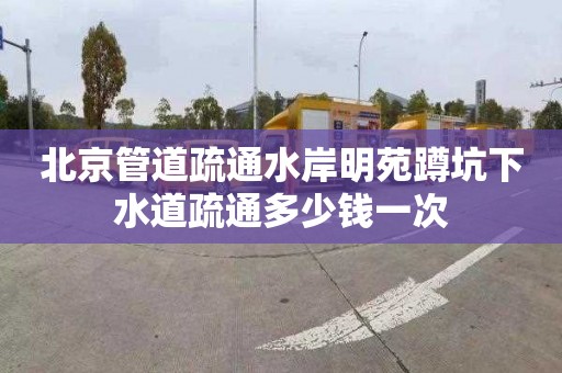 北京管道疏通水岸明苑蹲坑下水道疏通多少钱一次