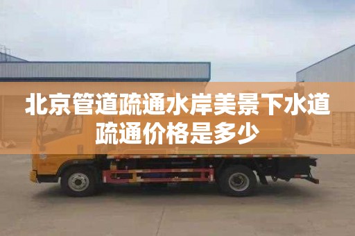 北京管道疏通水岸美景下水道疏通价格是多少