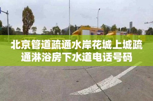 北京管道疏通水岸花城上城疏通淋浴房下水道电话号码