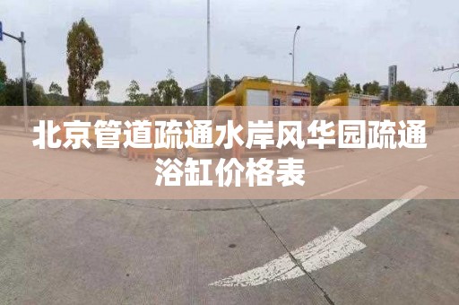 北京管道疏通水岸风华园疏通浴缸价格表