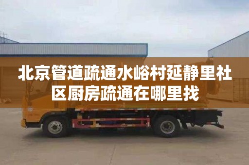 北京管道疏通水峪村延静里社区厨房疏通在哪里找
