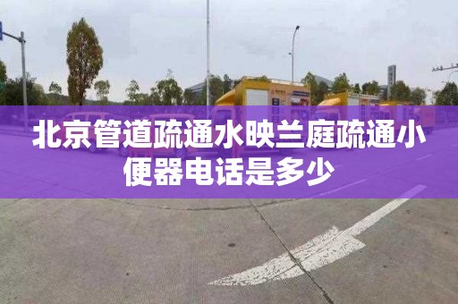 北京管道疏通水映兰庭疏通小便器电话是多少