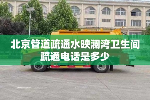 北京管道疏通水映澜湾卫生间疏通电话是多少